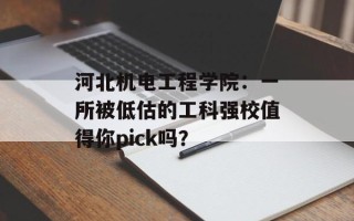 河北机电工程学院：一所被低估的工科强校值得你pick吗？