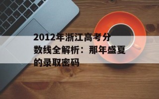 2012年浙江高考分数线全解析：那年盛夏的录取密码