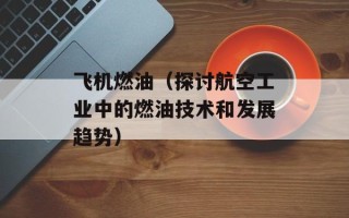 飞机燃油（探讨航空工业中的燃油技术和发展趋势）