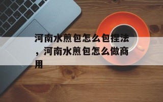 河南水煎包怎么包捏法，河南水煎包怎么做商用