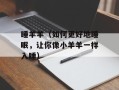 睡羊羊（如何更好地睡眠，让你像小羊羊一样入睡）