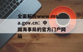 全面解析www.msa.gov.cn：中国海事局的官方门户网站