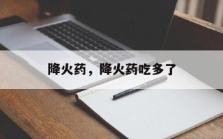 降火药，降火药吃多了