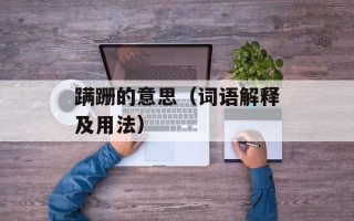 蹒跚的意思（词语解释及用法）