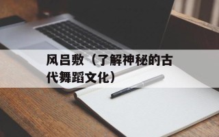 风吕敷（了解神秘的古代舞蹈文化）
