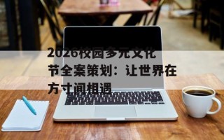 2026校园多元文化节全案策划：让世界在方寸间相遇