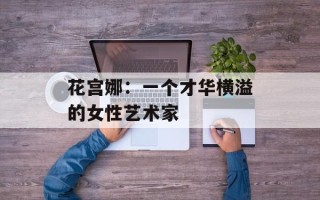花宫娜：一个才华横溢的女性艺术家