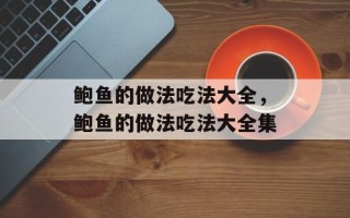 鲍鱼的做法吃法大全，鲍鱼的做法吃法大全集