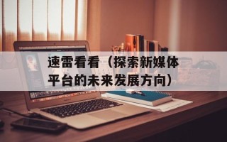 速雷看看（探索新媒体平台的未来发展方向）