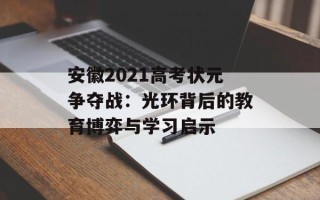 安徽2021高考状元争夺战：光环背后的教育博弈与学习启示