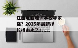 江西电脑培训学校哪家强？2025年最新择校指南来了！