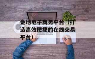 金地电子商务平台（打造高效便捷的在线交易平台）