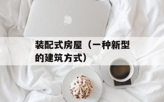 装配式房屋（一种新型的建筑方式）