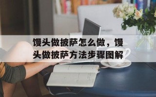 馒头做披萨怎么做，馒头做披萨方法步骤图解
