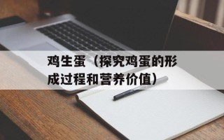 鸡生蛋（探究鸡蛋的形成过程和营养价值）