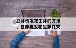 豆芽机发花生芽的方法，豆芽机发花生芽几天