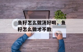 鱼籽怎么做汤好喝，鱼籽怎么做才不散