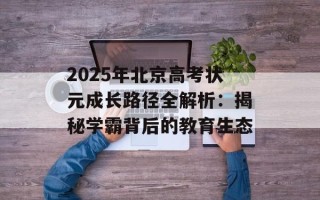 2025年北京高考状元成长路径全解析：揭秘学霸背后的教育生态