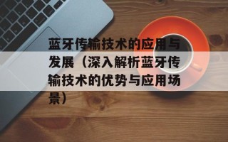 蓝牙传输技术的应用与发展（深入解析蓝牙传输技术的优势与应用场景）