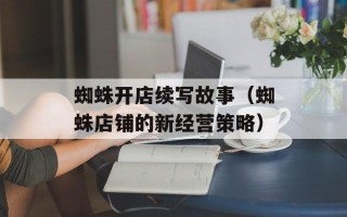蜘蛛开店续写故事（蜘蛛店铺的新经营策略）