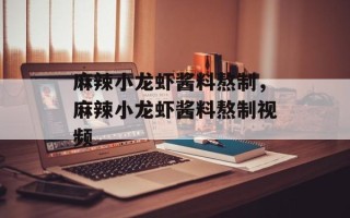麻辣小龙虾酱料熬制，麻辣小龙虾酱料熬制视频