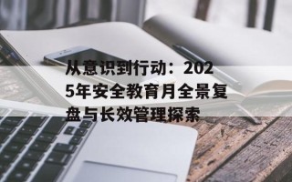 从意识到行动：2025年安全教育月全景复盘与长效管理探索