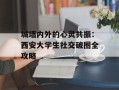 城墙内外的心灵共振：西安大学生社交破圈全攻略