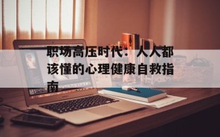 职场高压时代：人人都该懂的心理健康自救指南