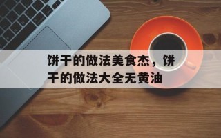 饼干的做法美食杰，饼干的做法大全无黄油
