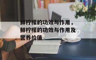 鲜柠檬的功效与作用，鲜柠檬的功效与作用及营养价值