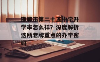 邯郸市第二十五中学升学率怎么样？深度解析这所老牌重点的办学密码