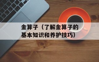 金算子（了解金算子的基本知识和养护技巧）