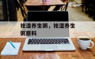 祛湿养生粥，祛湿养生粥原料