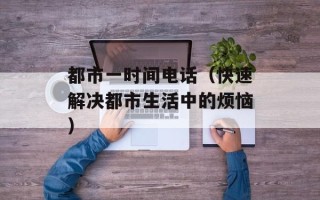 都市一时间电话（快速解决都市生活中的烦恼）