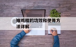 雉鸡精的功效和使用方法详解