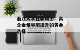 浙江大学在职硕士：高含金量学历提升的黄金选择