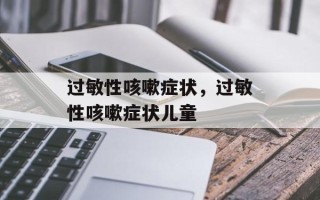 过敏性咳嗽症状，过敏性咳嗽症状儿童