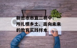 新密市市直二初中：一所扎根乡土、面向未来的教育实践样本