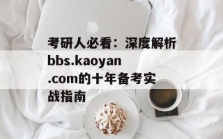 考研人必看：深度解析bbs.kaoyan.com的十年备考实战指南