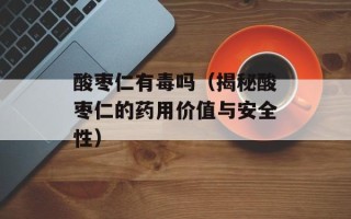 酸枣仁有毒吗（揭秘酸枣仁的药用价值与安全性）