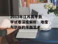 2013年江苏高考数学试卷深度解析：难度与创新的平衡艺术