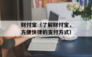 财付宝（了解财付宝，方便快捷的支付方式）