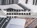 渤海大学高职学院：产教融合如何塑造高素质技术人才？