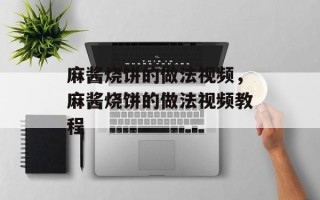 麻酱烧饼的做法视频，麻酱烧饼的做法视频教程