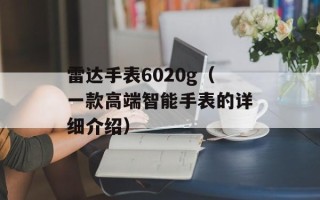 雷达手表6020g（一款高端智能手表的详细介绍）