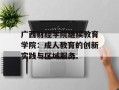 广西财经学院继续教育学院：成人教育的创新实践与区域服务