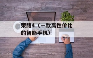 荣耀4（一款高性价比的智能手机）