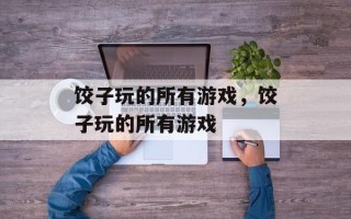 饺子玩的所有游戏，饺子玩的所有游戏