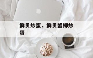 鲜贝炒蛋，鲜贝蟹柳炒蛋