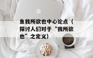 鱼我所欲也中心论点（探讨人们对于“我所欲也”之定义）